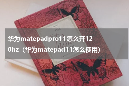 华为matepadpro11怎么开120hz（华为matepad11怎么使用）