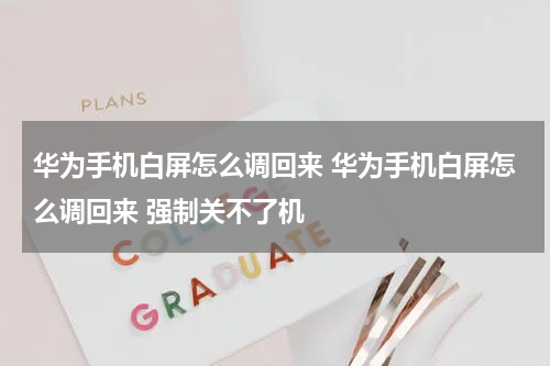 华为手机白屏怎么调回来 华为手机白屏怎么调回来 强制关不了机