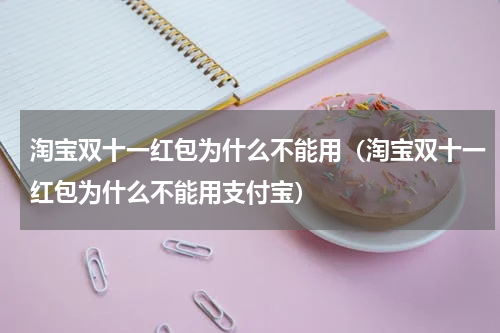 淘宝双十一红包为什么不能用（淘宝双十一红包为什么不能用支付宝）