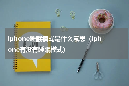 iphone睡眠模式是什么意思（iphone有没有睡眠模式）