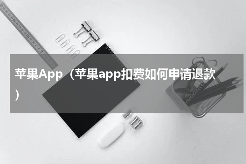 苹果App（苹果app扣费如何申请退款）