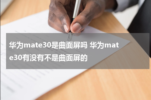 华为mate30是曲面屏吗 华为mate30有没有不是曲面屏的