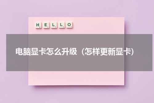 电脑显卡怎么升级（怎样更新显卡）