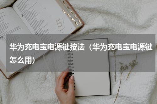 华为充电宝电源键按法（华为充电宝电源键怎么用）