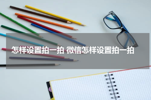 怎样设置拍一拍 微信怎样设置拍一拍