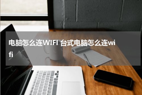 电脑怎么连WIFI 台式电脑怎么连wifi