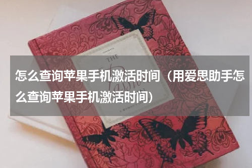 怎么查询苹果手机激活时间（用爱思助手怎么查询苹果手机激活时间）