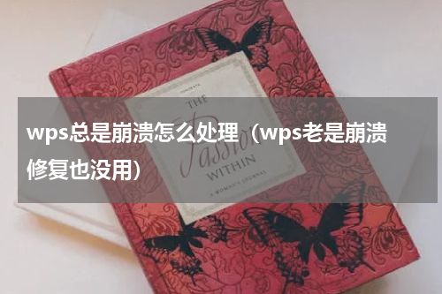 wps总是崩溃怎么处理（wps老是崩溃修复也没用）