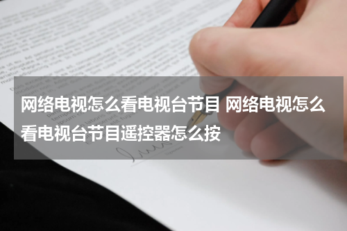 网络电视怎么看电视台节目 网络电视怎么看电视台节目遥控器怎么按