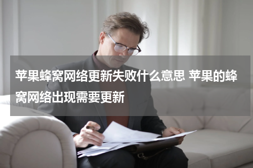 苹果蜂窝网络更新失败什么意思 苹果的蜂窝网络出现需要更新