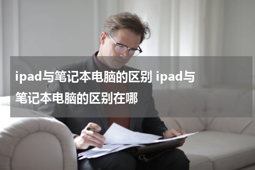 ipad与笔记本电脑的区别 ipad与笔记本电脑的区别在哪
