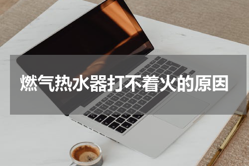 燃气热水器打不着火的原因