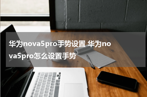 华为nova5pro手势设置 华为nova5pro怎么设置手势