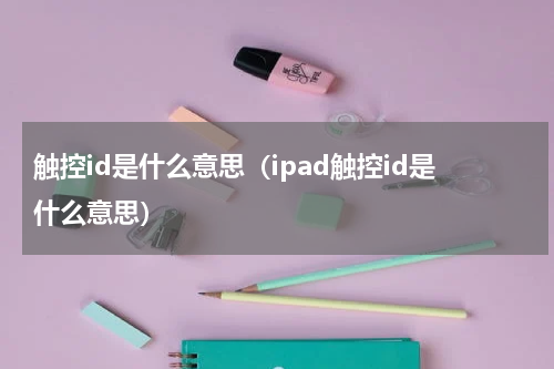 触控id是什么意思（ipad触控id是什么意思）