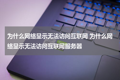 为什么网络显示无法访问互联网 为什么网络显示无法访问互联网服务器