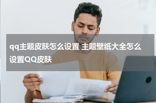 qq主题皮肤怎么设置 主题壁纸大全怎么设置QQ皮肤