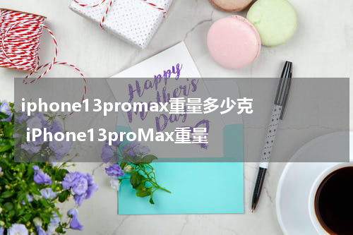 iphone13promax重量多少克 iPhone13proMax重量