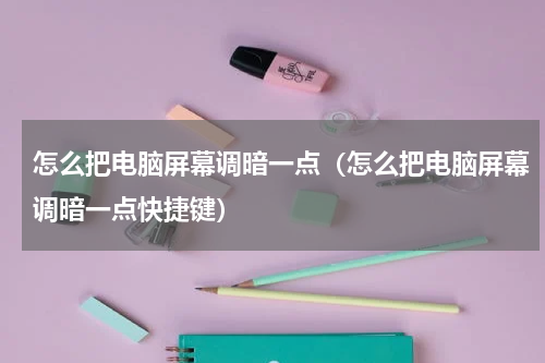 怎么把电脑屏幕调暗一点（怎么把电脑屏幕调暗一点快捷键）