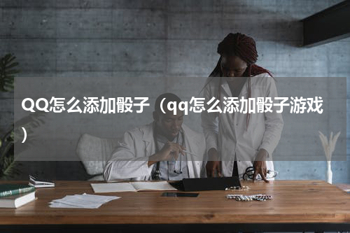 QQ怎么添加骰子（qq怎么添加骰子游戏）