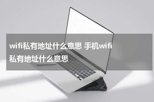 wifi私有地址什么意思 手机wifi私有地址什么意思