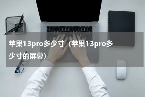 苹果13pro多少寸（苹果13pro多少寸的屏幕）