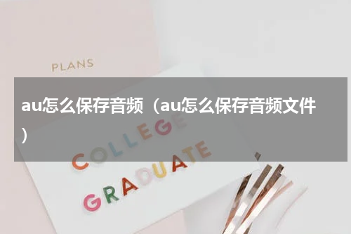 au怎么保存音频（au怎么保存音频文件）
