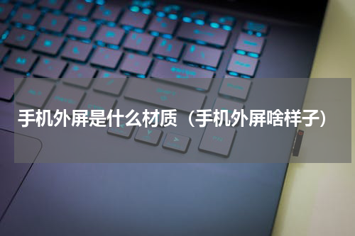 手机外屏是什么材质（手机外屏啥样子）
