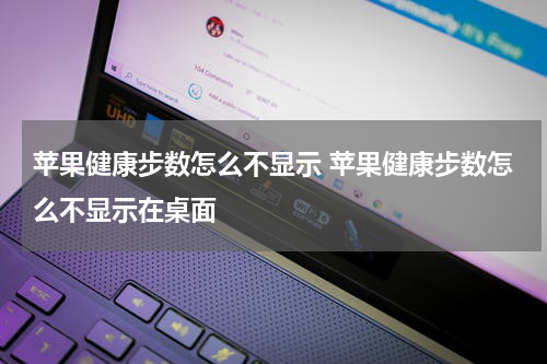 苹果健康步数怎么不显示 苹果健康步数怎么不显示在桌面