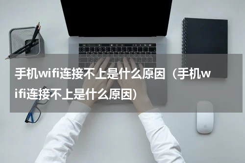手机wifi连接不上是什么原因（手机wifi连接不上是什么原因）