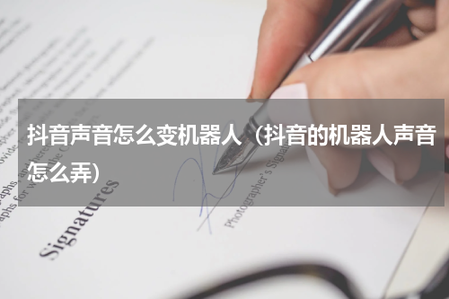 抖音声音怎么变机器人（抖音的机器人声音怎么弄）