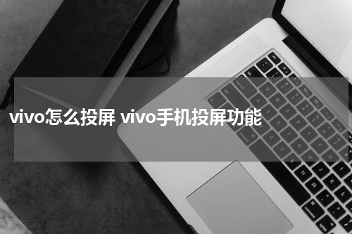 vivo怎么投屏 vivo手机投屏功能