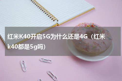 红米K40开启5G为什么还是4G（红米k40都是5g吗）