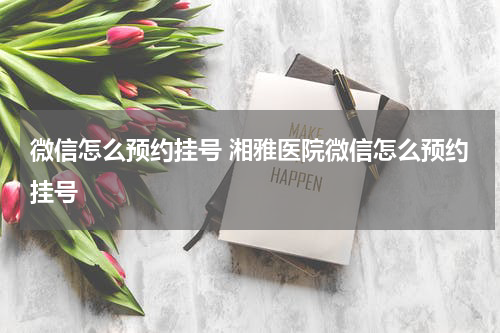 微信怎么预约挂号 湘雅医院微信怎么预约挂号