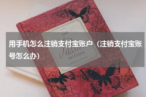 用手机怎么注销支付宝账户（注销支付宝账号怎么办）