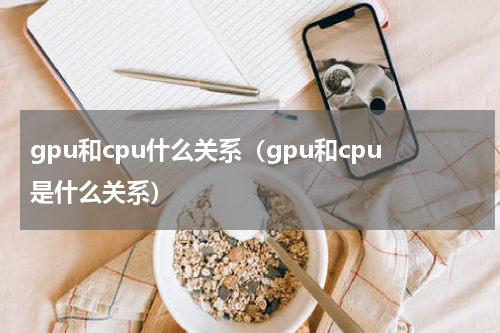 gpu和cpu什么关系（gpu和cpu是什么关系）