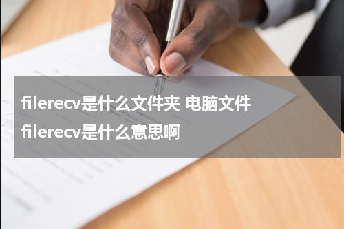 filerecv是什么文件夹 电脑文件filerecv是什么意思啊
