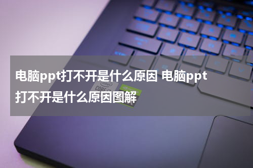 电脑ppt打不开是什么原因 电脑ppt打不开是什么原因图解