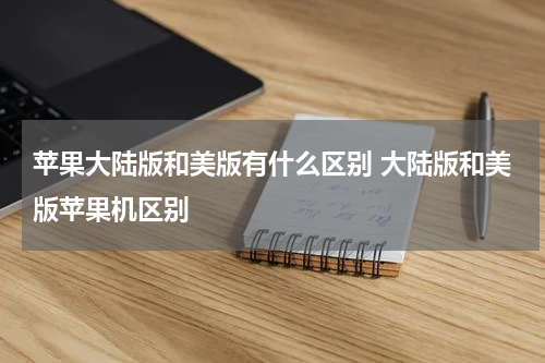 苹果大陆版和美版有什么区别 大陆版和美版苹果机区别