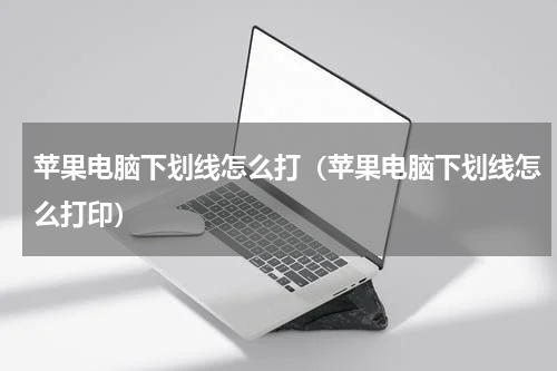 苹果电脑下划线怎么打（苹果电脑下划线怎么打印）