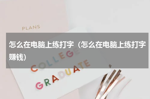 怎么在电脑上练打字（怎么在电脑上练打字赚钱）