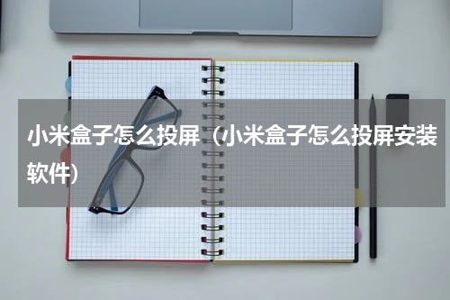小米盒子怎么投屏（小米盒子怎么投屏安装软件）