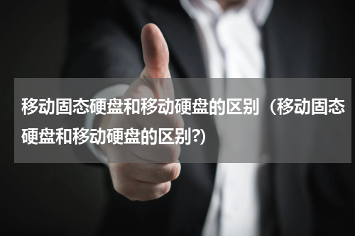 移动固态硬盘和移动硬盘的区别（移动固态硬盘和移动硬盘的区别?）