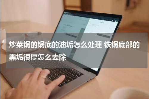 炒菜锅的锅底的油垢怎么处理 铁锅底部的黑垢很厚怎么去除