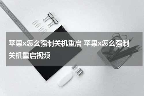 苹果x怎么强制关机重启 苹果x怎么强制关机重启视频
