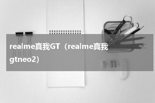 realme真我GT（realme真我gtneo2）