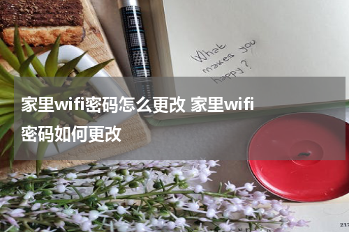 家里wifi密码怎么更改 家里wifi密码如何更改