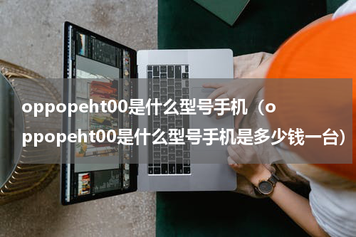 oppopeht00是什么型号手机（oppopeht00是什么型号手机是多少钱一台）