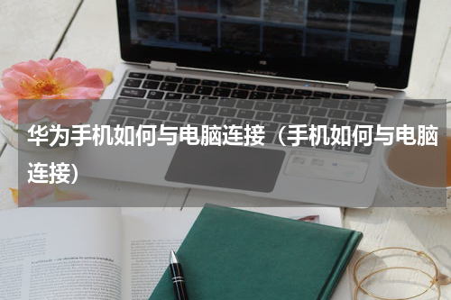 华为手机如何与电脑连接（手机如何与电脑连接）
