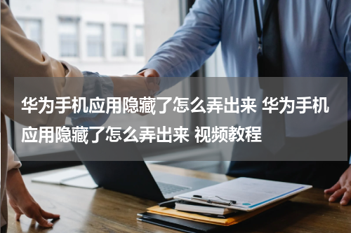 华为手机应用隐藏了怎么弄出来 华为手机应用隐藏了怎么弄出来 视频教程
