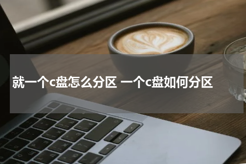 就一个c盘怎么分区 一个c盘如何分区